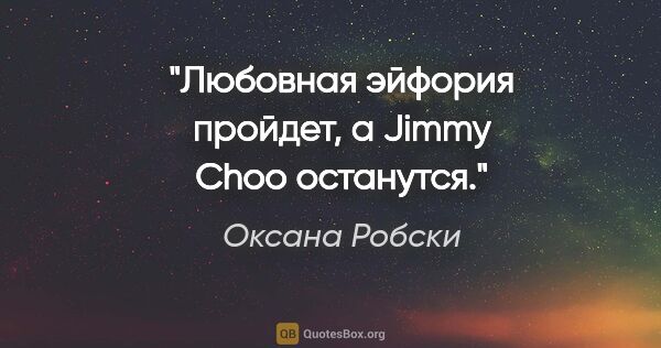 Оксана Робски цитата: "Любовная эйфория пройдет, a Jimmy Choo останутся."