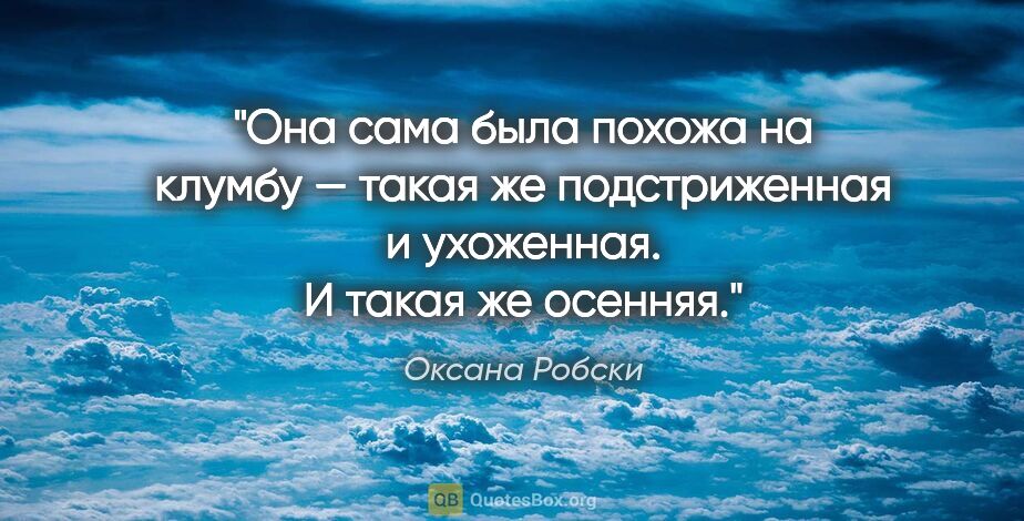 Оксана Робски цитата: "Она сама была похожа на клумбу — такая же подстриженная..."