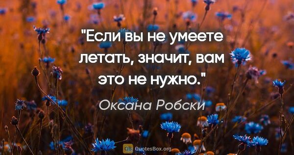 Оксана Робски цитата: "Если вы не умеете летать, значит, вам это не нужно."