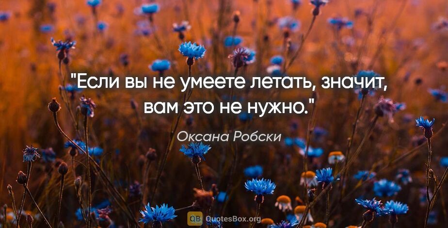 Оксана Робски цитата: "Если вы не умеете летать, значит, вам это не нужно."