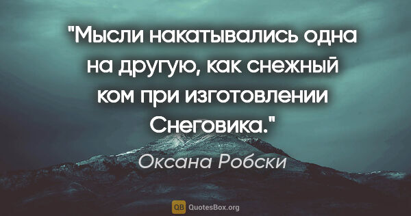Оксана Робски цитата: "Мысли накатывались одна на другую, как снежный ком при..."