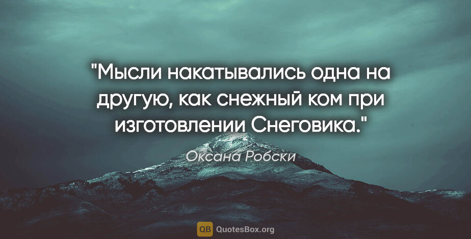 Оксана Робски цитата: "Мысли накатывались одна на другую, как снежный ком при..."