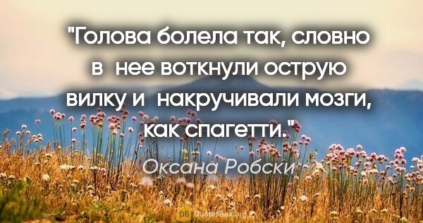 Оксана Робски цитата: "Голова болела так, словно в нее воткнули острую вилку..."