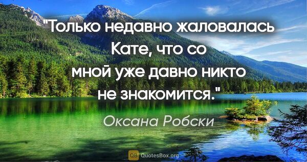 Оксана Робски цитата: "Только недавно жаловалась Кате, что со мной уже давно никто не..."