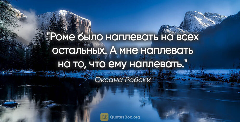 Оксана Робски цитата: "Роме было наплевать на всех остальных. А мне наплевать на то,..."