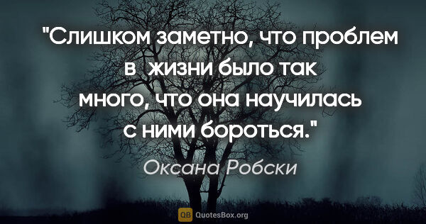Оксана Робски цитата: "Слишком заметно, что проблем в жизни было так много, что она..."