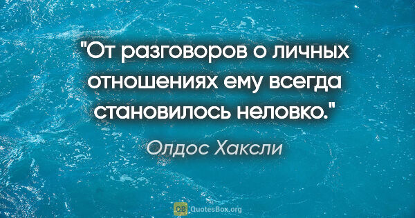 Олдос Хаксли цитата: "От разговоров о личных отношениях ему всегда становилось неловко."