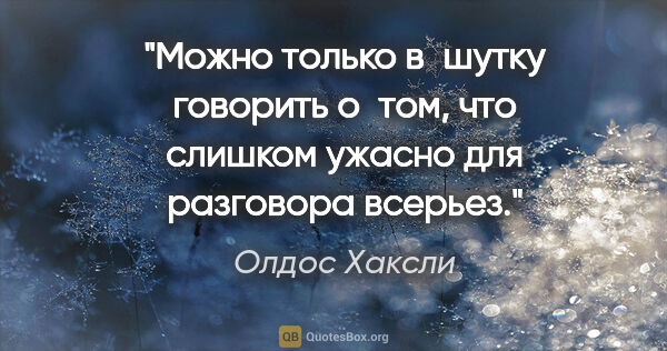 Олдос Хаксли цитата: "Можно только в шутку говорить о том, что слишком ужасно для..."