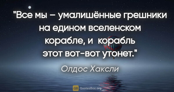 Олдос Хаксли цитата: "Все мы – умалишённые грешники на едином вселенском корабле,..."