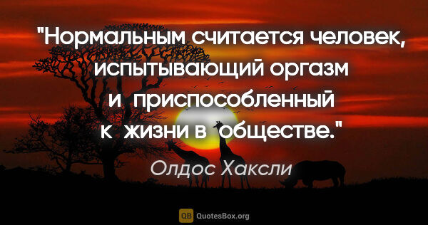 Олдос Хаксли цитата: "Нормальным считается человек, испытывающий оргазм..."