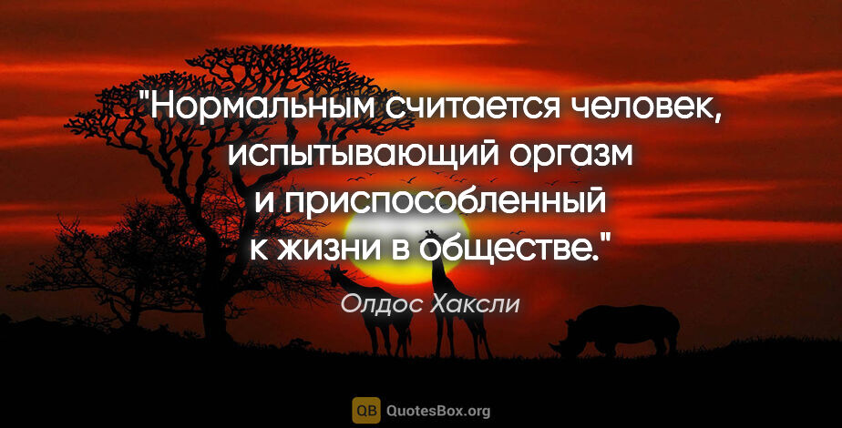 Олдос Хаксли цитата: "Нормальным считается человек, испытывающий оргазм..."