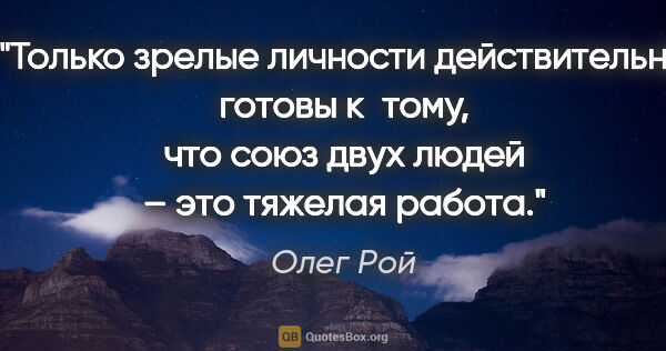 Олег Рой цитата: "Только зрелые личности действительно готовы к тому, что союз..."