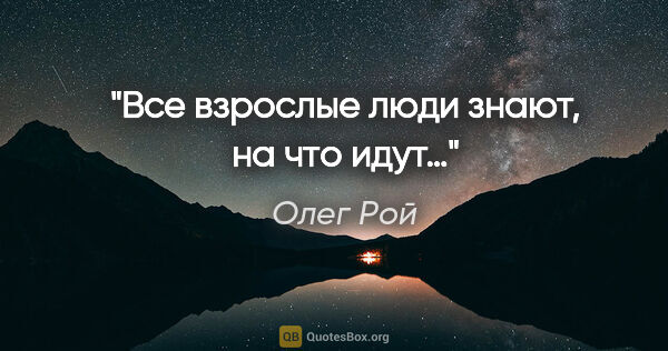 Олег Рой цитата: "Все взрослые люди знают, на что идут…"