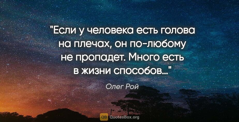 Олег Рой цитата: "Если у человека есть голова на плечах, он по-любому не..."