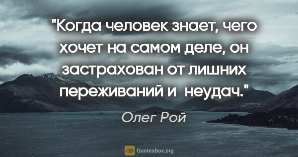 Олег Рой цитата: "Когда человек знает, чего хочет на самом деле, он застрахован..."