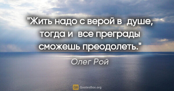 Олег Рой цитата: "Жить надо с верой в душе, тогда и все преграды сможешь..."