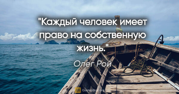 Олег Рой цитата: "Каждый человек имеет право на собственную жизнь."