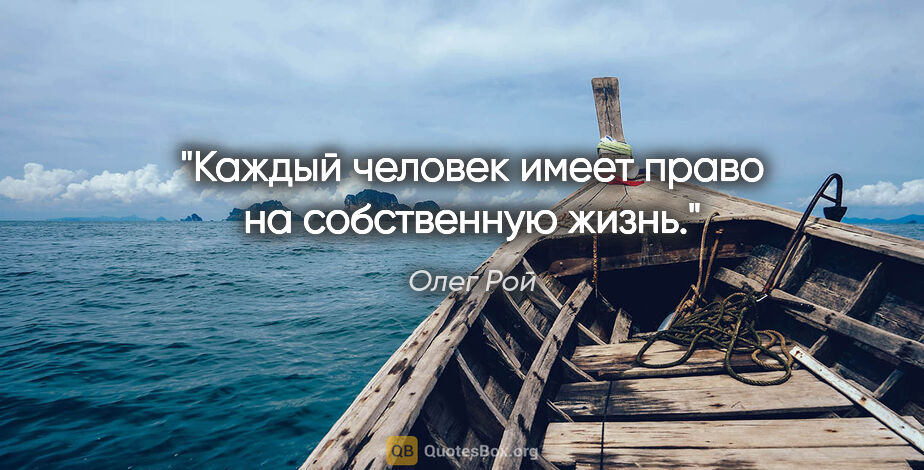 Олег Рой цитата: "Каждый человек имеет право на собственную жизнь."