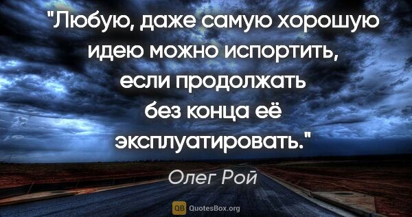 Олег Рой цитата: "Любую, даже самую хорошую идею можно испортить, если..."