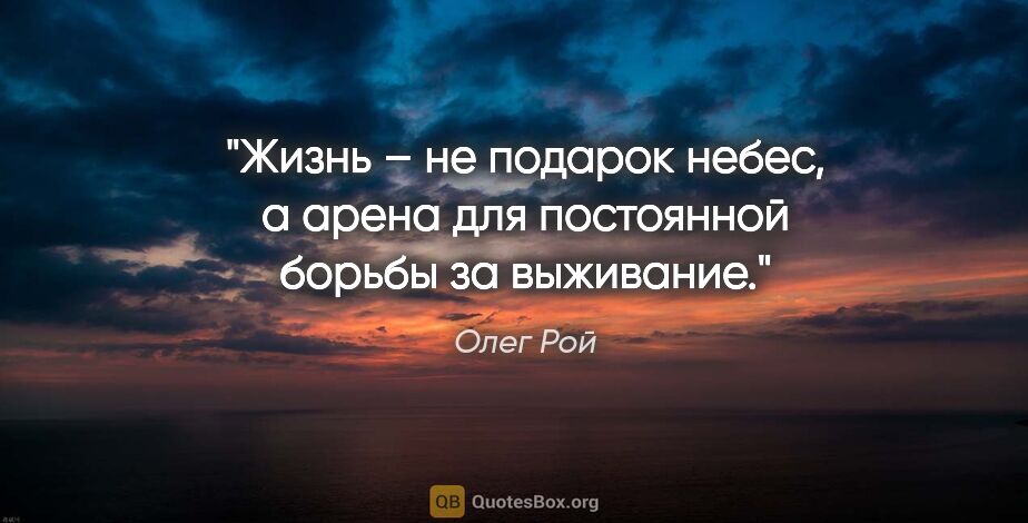 Олег Рой цитата: "Жизнь – не подарок небес, а арена для постоянной борьбы за..."