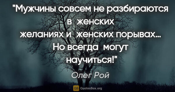 Олег Рой цитата: "Мужчины совсем не разбираются в женских желаниях и женских..."