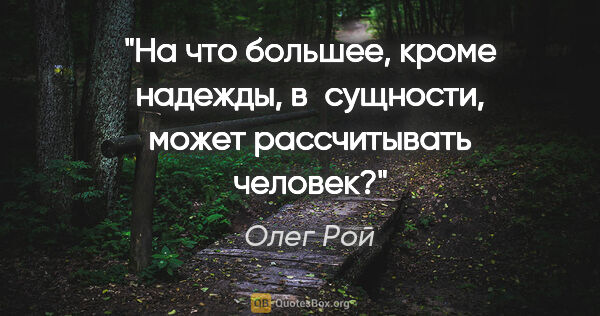 Олег Рой цитата: "На что большее, кроме надежды, в сущности, может рассчитывать..."