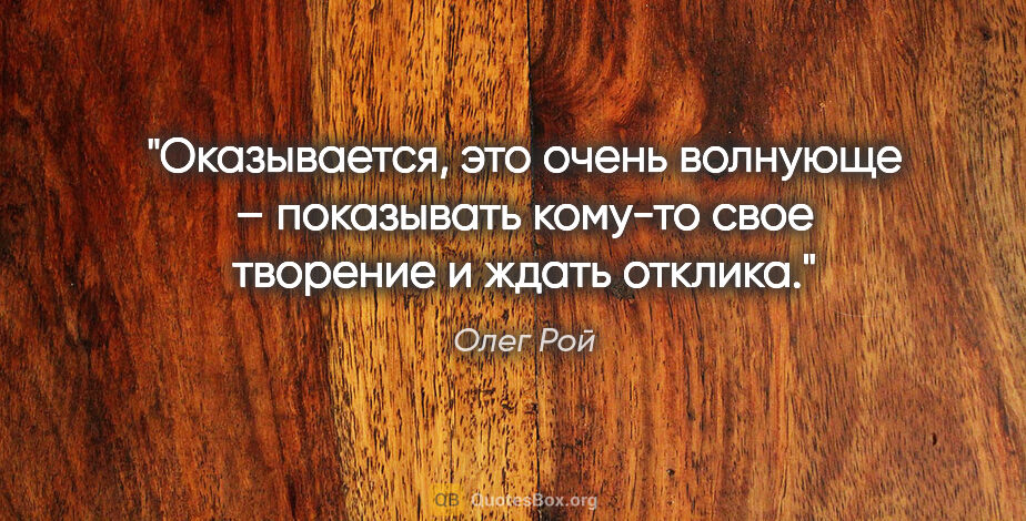 Олег Рой цитата: "Оказывается, это очень волнующе – показывать кому-то свое..."