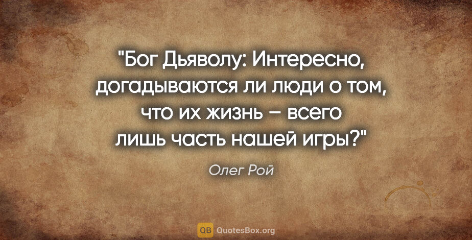 Олег Рой цитата: "Бог Дьяволу: «Интересно, догадываются ли люди о том, что их..."