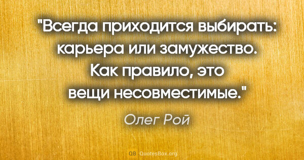 Олег Рой цитата: "Всегда приходится выбирать: карьера или замужество. Как..."