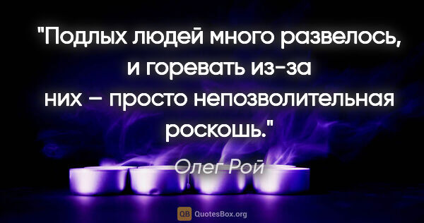 Олег Рой цитата: "Подлых людей много развелось, и горевать из-за них – просто..."