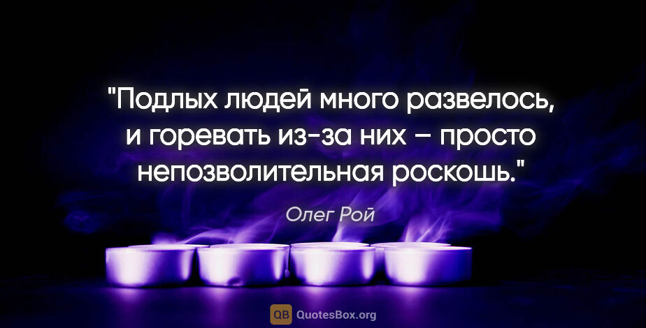 Олег Рой цитата: "Подлых людей много развелось, и горевать из-за них – просто..."