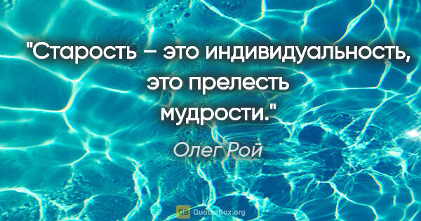 Олег Рой цитата: "Старость – это индивидуальность, это прелесть мудрости."