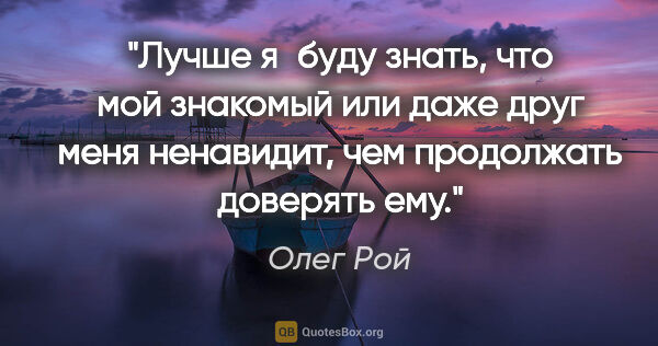 Олег Рой цитата: "Лучше я буду знать, что мой знакомый или даже друг меня..."