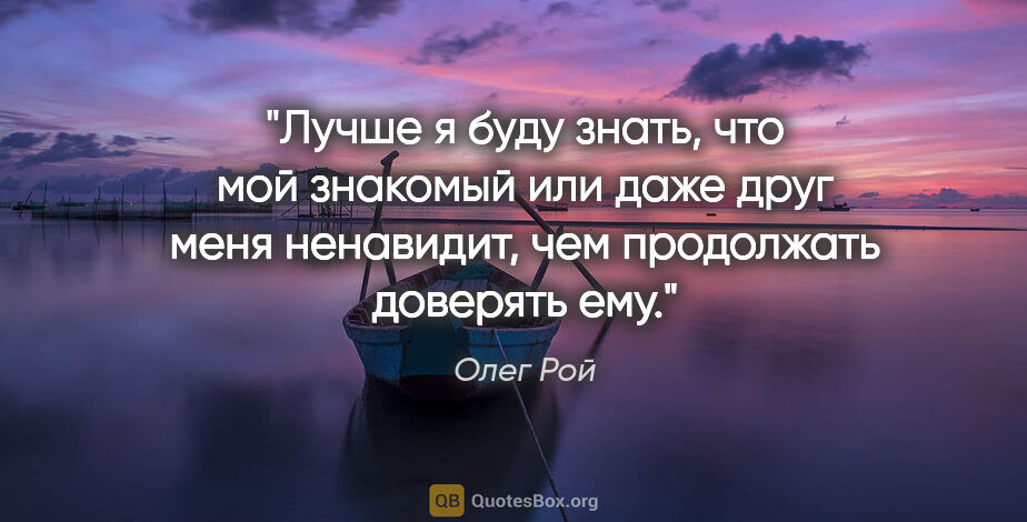 Олег Рой цитата: "Лучше я буду знать, что мой знакомый или даже друг меня..."