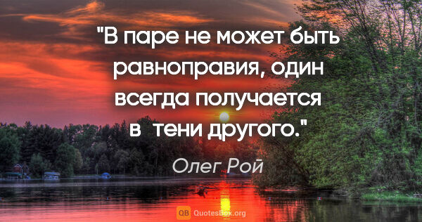 Олег Рой цитата: "В паре не может быть равноправия, один всегда получается..."