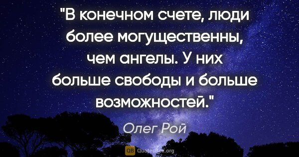 Олег Рой цитата: "В конечном счете, люди более могущественны, чем ангелы. У них..."