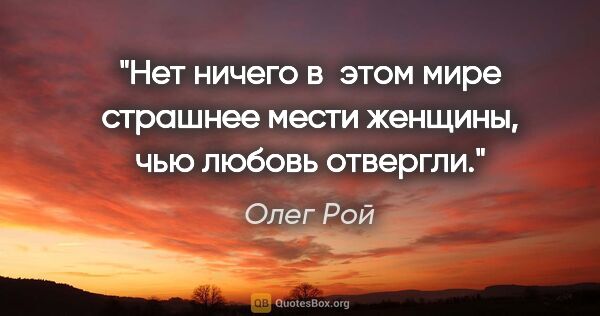 Олег Рой цитата: "Нет ничего в этом мире страшнее мести женщины, чью любовь..."