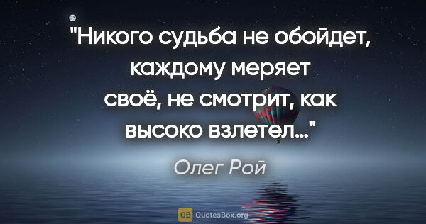 Олег Рой цитата: "Никого судьба не обойдет, каждому меряет своё, не смотрит, как..."