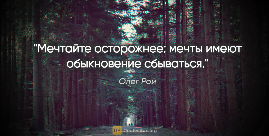 Олег Рой цитата: "Мечтайте осторожнее: мечты имеют обыкновение сбываться."