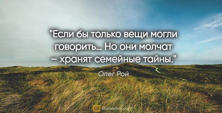 Олег Рой цитата: "Если бы только вещи могли говорить… Но они молчат – хранят..."