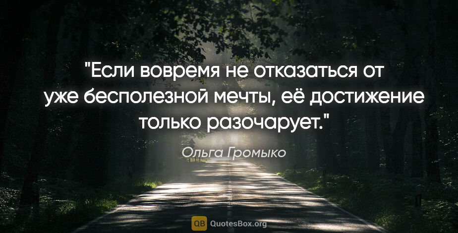 Ольга Громыко цитата: "Если вовремя не отказаться от уже бесполезной мечты, её..."