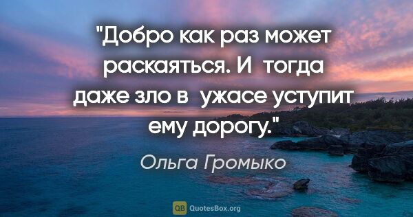 Ольга Громыко цитата: "Добро как раз может раскаяться. И тогда даже зло в ужасе..."