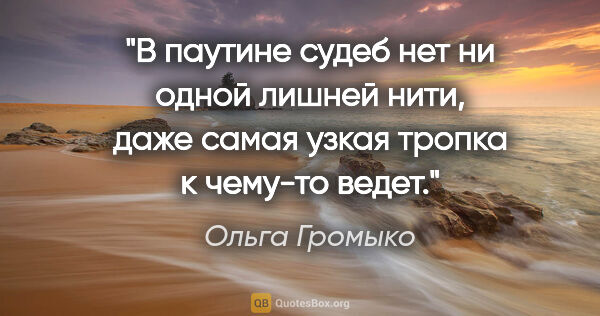 Ольга Громыко цитата: "В паутине судеб нет ни одной лишней нити, даже самая узкая..."