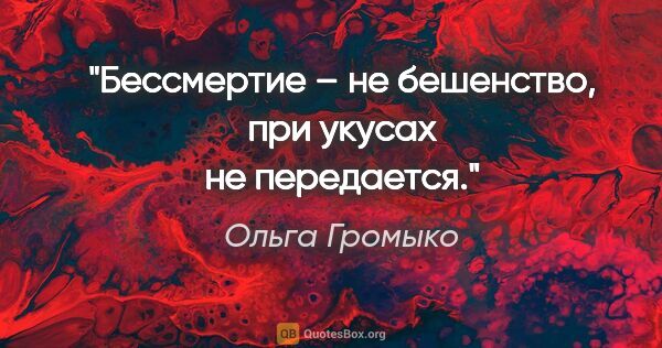 Ольга Громыко цитата: "Бессмертие – не бешенство, при укусах не передается."