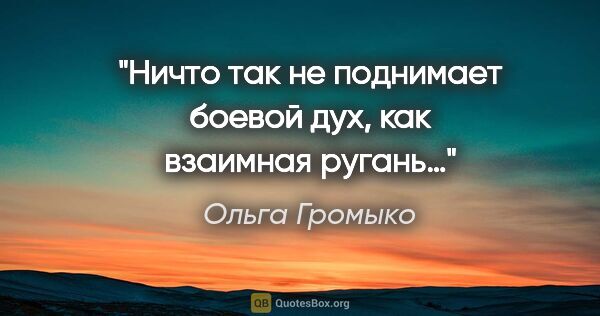 Ольга Громыко цитата: "Ничто так не поднимает боевой дух, как взаимная ругань…"