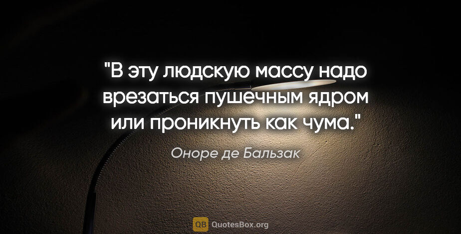 Оноре де Бальзак цитата: "В эту людскую массу надо врезаться пушечным ядром или..."