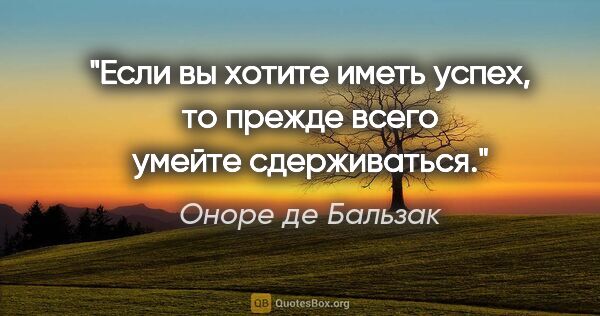 Оноре де Бальзак цитата: "Если вы хотите иметь успех, то прежде всего умейте сдерживаться."