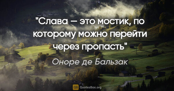 Оноре де Бальзак цитата: "Слава — это мостик, по которому можно перейти через пропасть"