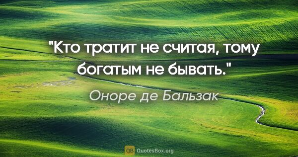 Оноре де Бальзак цитата: "Кто тратит не считая, тому богатым не бывать."