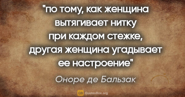 Оноре де Бальзак цитата: "по тому, как женщина вытягивает нитку при каждом стежке,..."